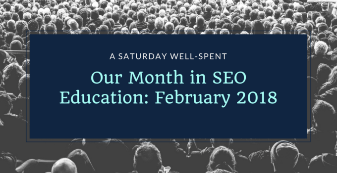 Our Month in SEO Education: February 2018